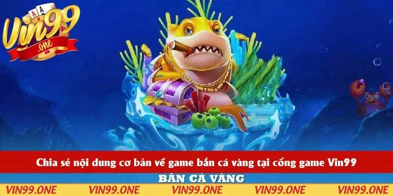 Chia sẻ nội dung cơ bản về game bắn cá vàng tại cổng game Vin99