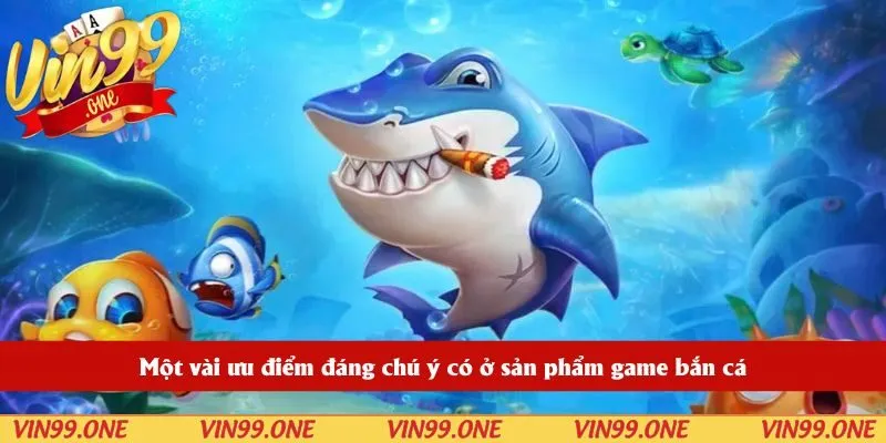 Một vài ưu điểm đáng chú ý có ở sản phẩm game bắn cá