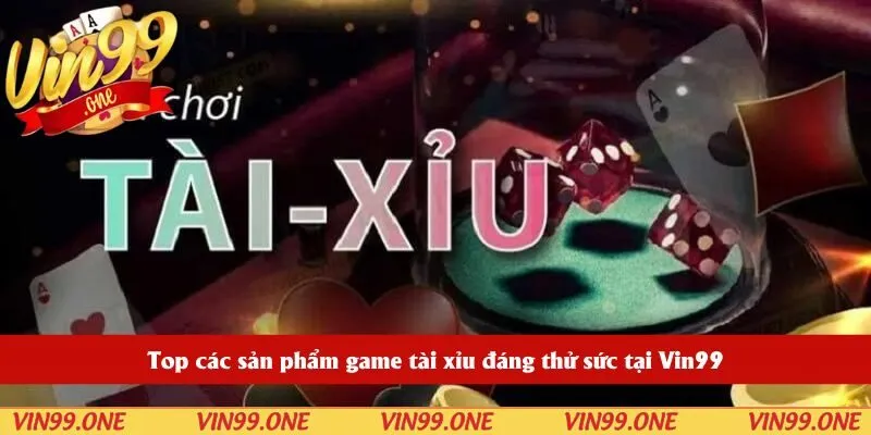 Top các sản phẩm game tài xỉu đáng thử sức tại Vin99